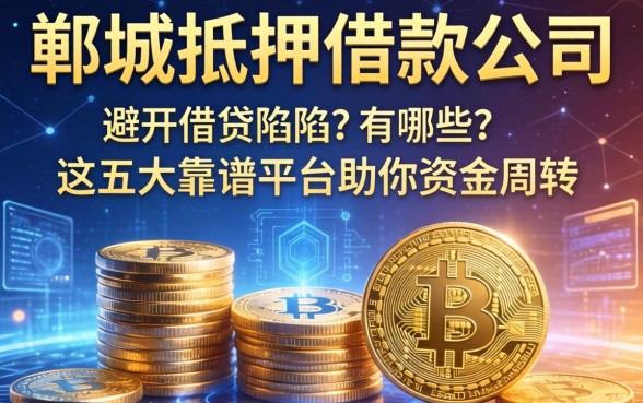 郸城抵押借款公司有哪些？避开借贷陷阱，这五大靠谱平台助你资金周转