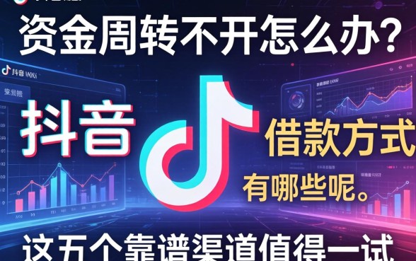 资金周转不开怎么办？抖音的借款方式有哪些呢，这五个靠谱渠道值得一试