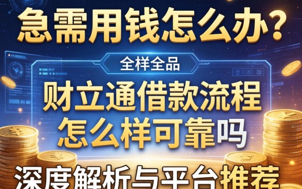 急需用钱怎么办？财立通借款流程怎么样可靠吗？深度解析与平台推荐