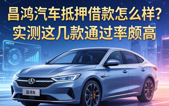昌鸿汽车抵押借款怎么样？实测这几款通过率颇高