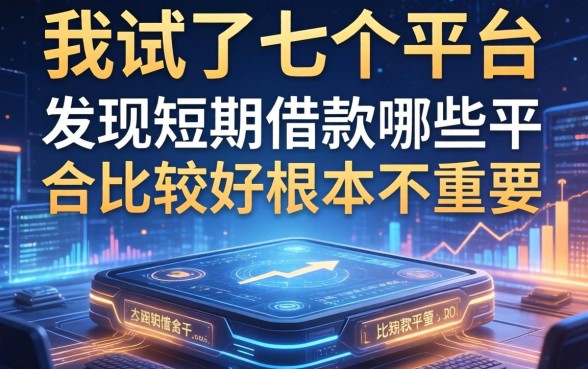 我试了七个平台，发现短期借款哪些平台比较好根本不重要