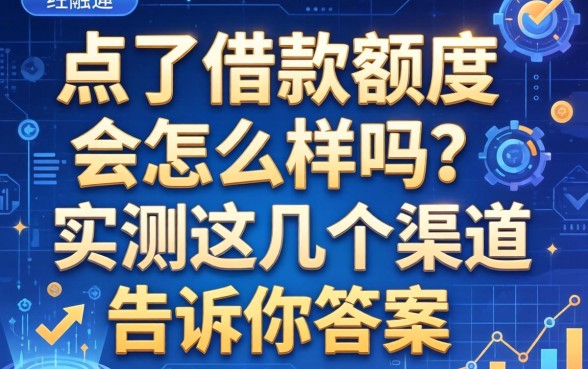 点了借款额度会怎么样吗？实测这几个渠道告诉你答案
