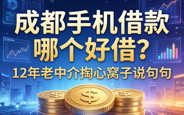 成都手机借款哪个好借?12年老中介掏心窝子说几句