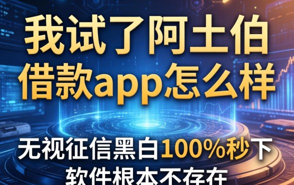 我试了阿土伯借款app怎么样，发现无视征信黑白100%秒下软件根本不存在