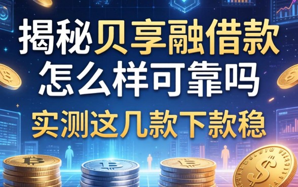 揭秘贝享融借款怎么样可靠吗，实测这几款下款稳