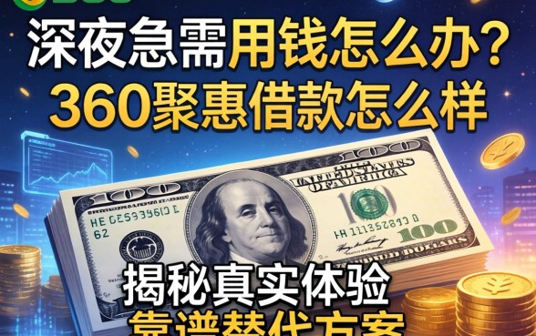 深夜急需用钱怎么办？360聚惠借款怎么样？揭秘真实体验与靠谱替代方案
