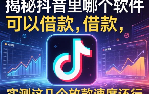 揭秘抖音里哪个软件可以借款，实测这几个放款速度还行