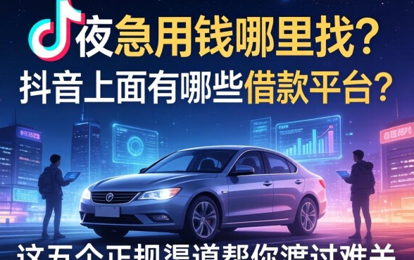 深夜急用钱哪里找？抖音上面有哪些借款平台？这五个正规渠道帮你渡过难关