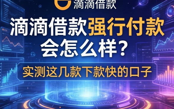 滴滴借款强行付款会怎么样？实测这几款下款快的口子