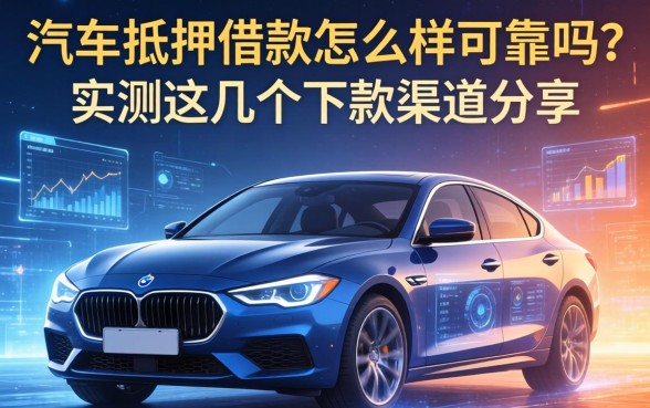 车抵押借款怎么样可靠吗？实测这几个下款渠道分享