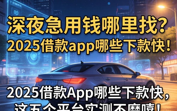 深夜急用钱哪里找？2025借款app哪些下款快，这五个平台实测不磨叽！