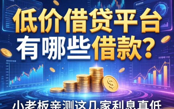 低价借贷平台有哪些可以借款？小老板亲测这几家利息真低