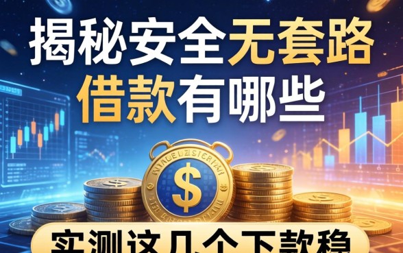 揭秘安全无套路的借款有哪些，实测这几个下款稳