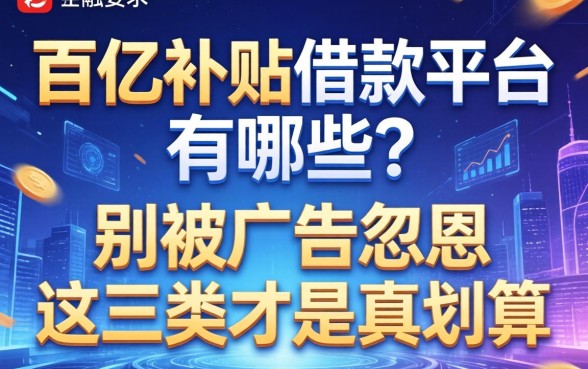 百亿补贴借款平台有哪些？别被广告忽悠，这三类才是真划算