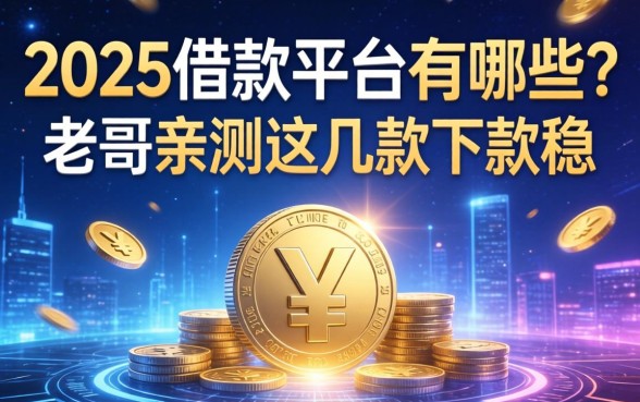 2025借款平台有哪些？老哥亲测这几款下款稳