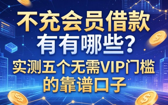 不充会员的借款有哪些？实测五个无需VIP门槛的靠谱口子
