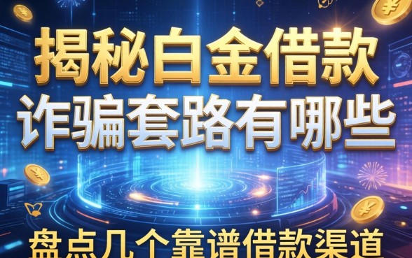 揭秘白金借款诈骗套路有哪些，盘点几个靠谱的借款渠道