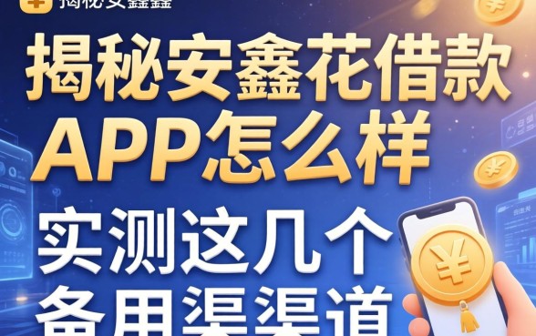 揭秘安鑫花借款app怎么样，实测这几个备用渠道