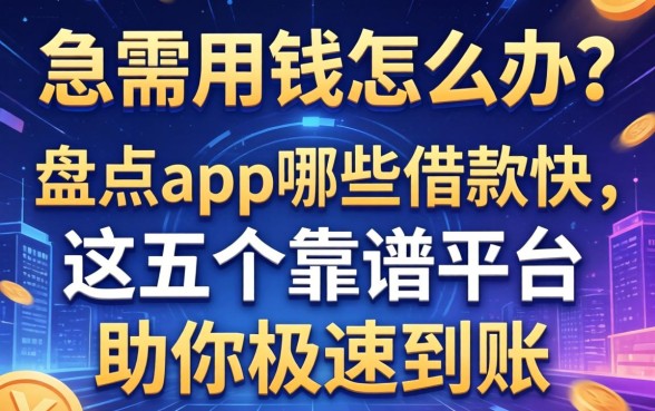 急需用钱怎么办？盘点app哪些借款快，这五个靠谱平台助你极速到账
