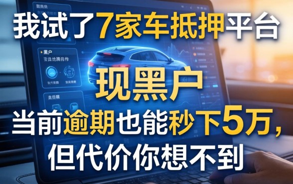 我试了7家车抵押平台，发现黑户当前逾期也能秒下5万，但代价你想不到