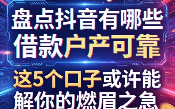 盘点抖音有哪些借款软件可靠，这5个口子或许能解你的燃眉之急