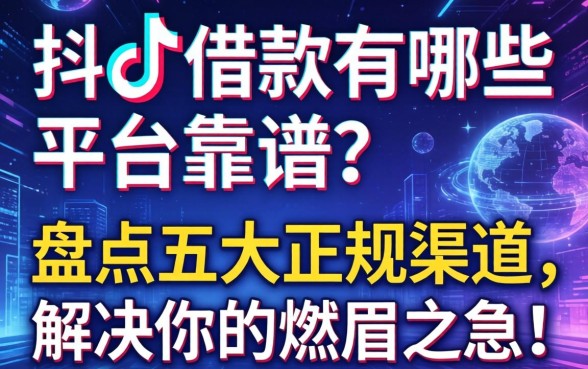 抖音借款有哪些平台靠谱？盘点五大正规渠道，解决你的燃眉之急！