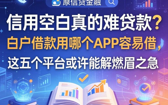 信用空白真的难贷款？白户借款用哪个app容易借，这五个平台或许能解燃眉之急
