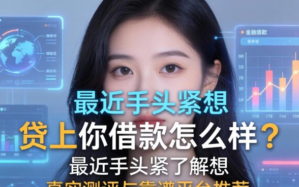 最近手头紧想了解贷上你借款怎么样？真实测评与靠谱平台推荐