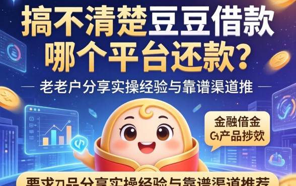 搞不清楚豆豆借款在哪个平台还款？老用户分享实操经验与靠谱渠道推荐