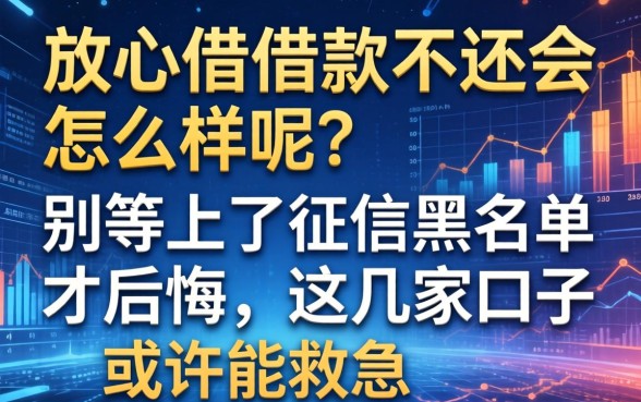 放心借借款不还会怎么样呢？别等上了征信黑名单才后悔，这几家口子或许能救急