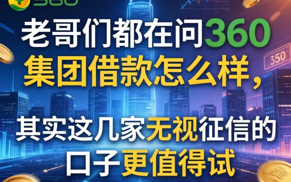 老哥们都在问360集团借款怎么样，其实这几家无视征信的口子更值得试