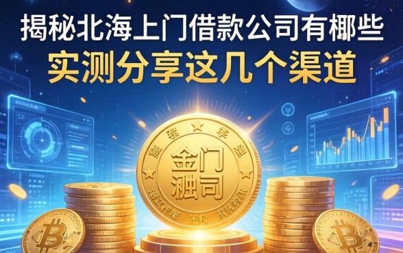 揭秘北海上门借款公司有哪些，实测分享这几个渠道