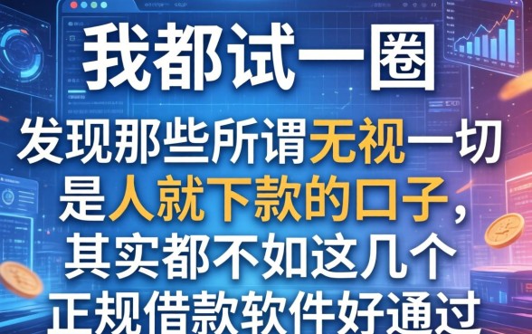 我都试了一圈，发现那些所谓无视一切是人就下款的口子，其实都不如这几个正规借款软件好通过