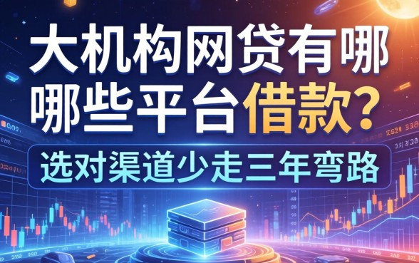 大机构网贷有哪些平台可以借款？选对渠道少走三年弯路
