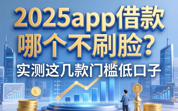 2025app借款哪个不刷脸？实测这几款门槛低的口子