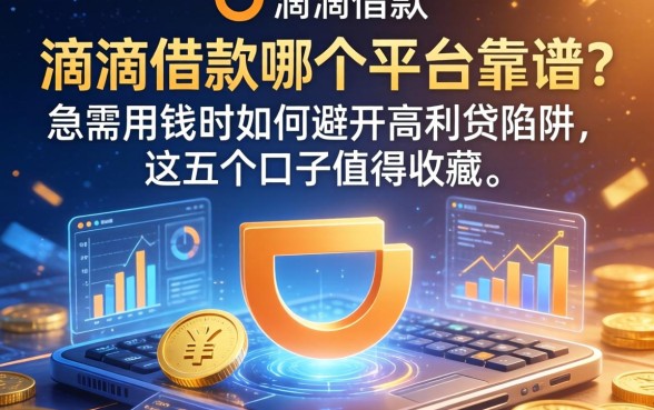 滴滴借款哪个平台靠谱？急需用钱时如何避开高利贷陷阱，这五个口子值得收藏