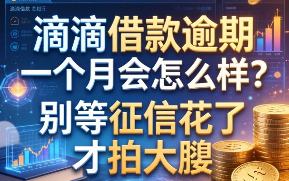 滴滴借款逾期一个月会怎么样？别等征信花了才拍大腿