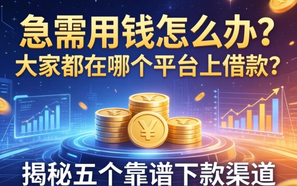 急需用钱怎么办？大家都在哪个平台上借款？揭秘五个靠谱下款渠道