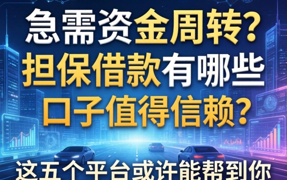 急需资金周转？担保借款有哪些口子值得信赖？这五个平台或许能帮到你