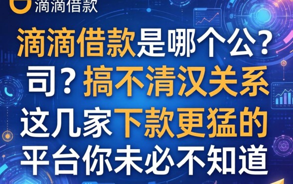 滴滴借款是哪个公司？搞不清没关系，这几家下款更猛的平台你未必知道