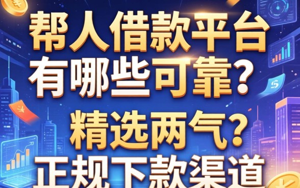 帮人借款平台有哪些可靠？精选两个正规下款渠道分享