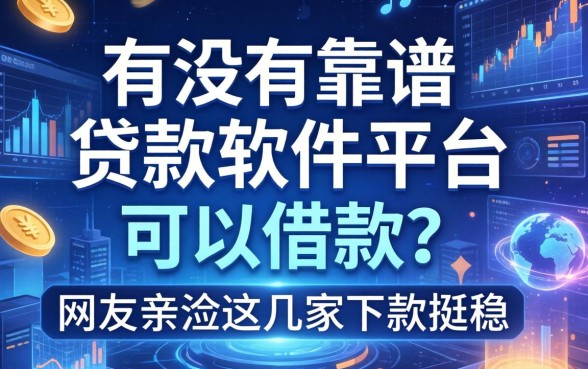 有没有靠谱的贷款软件平台可以借款？网友亲测这几家下款挺稳