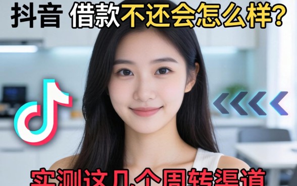 抖音里借款不还会怎么样？实测这几个周转渠道