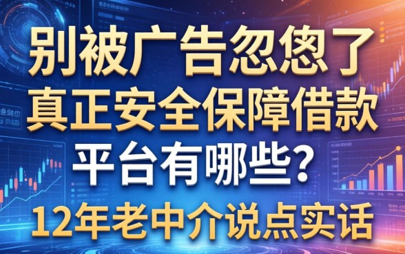 别被广告忽悠了，真正安全保障借款平台有哪些？12年老中介说点实话