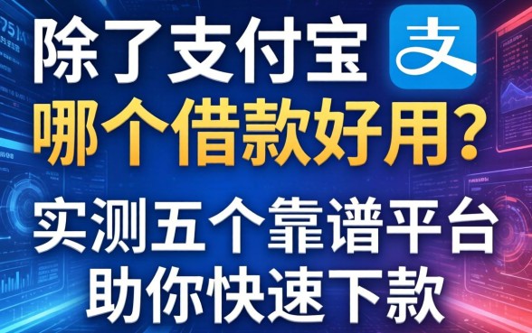 除了支付宝哪个借款好用？实测五个靠谱平台助你快速下款