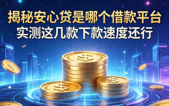 揭秘安心贷是哪个借款平台，实测这几款下款速度还行