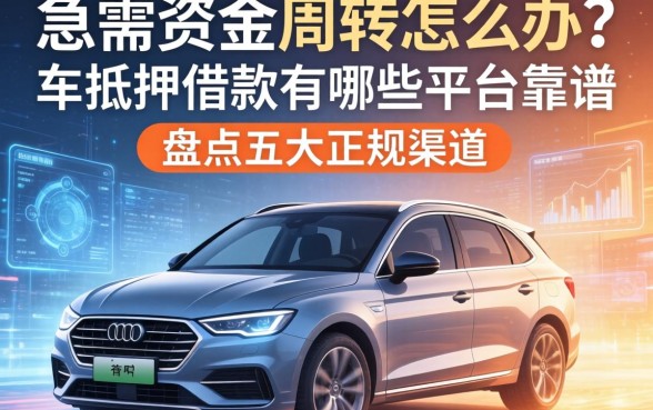 急需资金周转怎么办？车抵押借款有哪些平台靠谱？盘点五大正规渠道