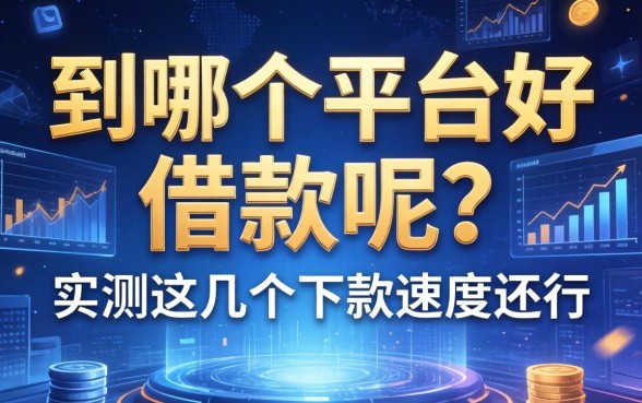 到哪个平台好借款呢？实测这几个下款速度还行