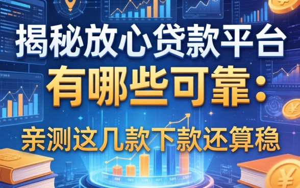 揭秘放心借款平台有哪些可靠：亲测这几款下款还算稳