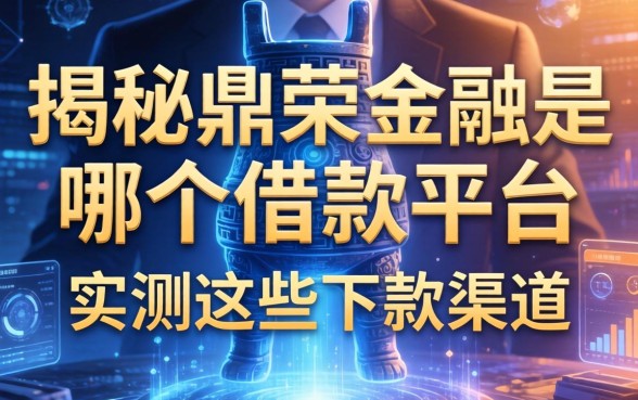 揭秘鼎荣金融是哪个借款平台，实测这些下款渠道